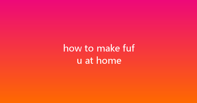how to make fufu at home 
