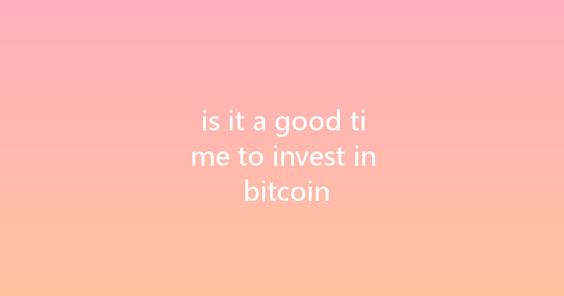 is it a good time to invest in bitcoin 