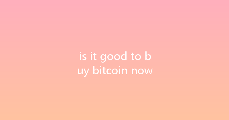 is it good to buy bitcoin now 